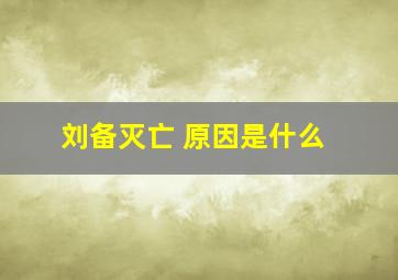 刘备灭亡 原因是什么